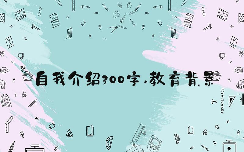 自我介绍300字 教育背景