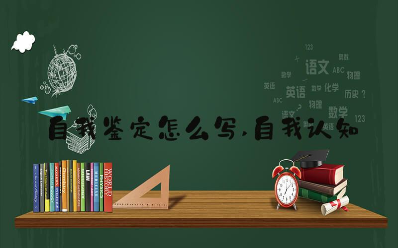 自我鉴定怎么写 自我认知