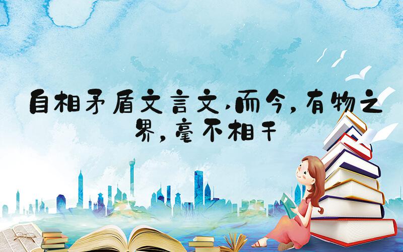 自相矛盾文言文 而今，有物之界，毫不相干