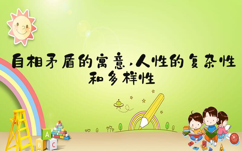 自相矛盾的寓意 人性的复杂性和多样性