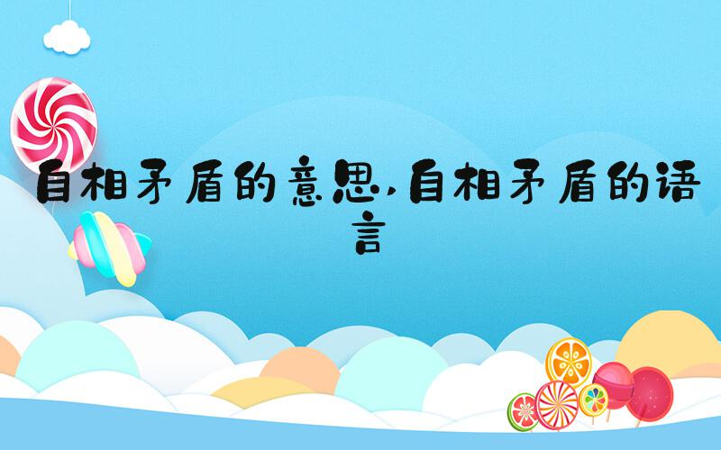 自相矛盾的意思 自相矛盾的语言