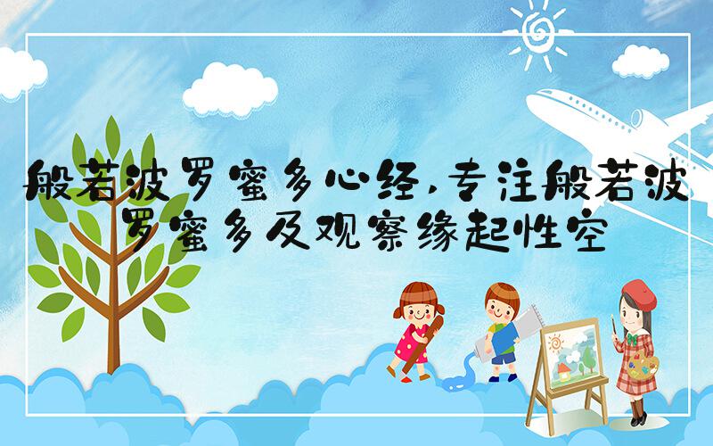 般若波罗蜜多心经 专注般若波罗蜜多及观察缘起性空