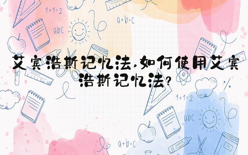 艾宾浩斯记忆法 如何使用艾宾浩斯记忆法？