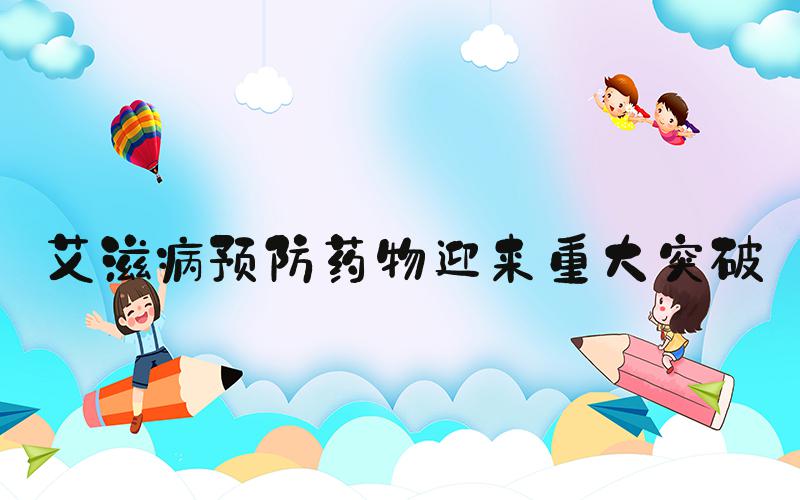 艾滋病预防药物迎来重大突破
