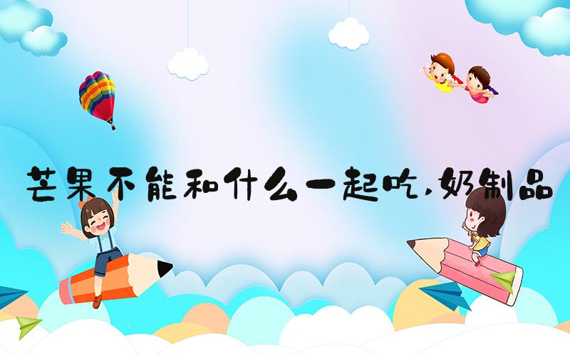 芒果不能和什么一起吃 奶制品