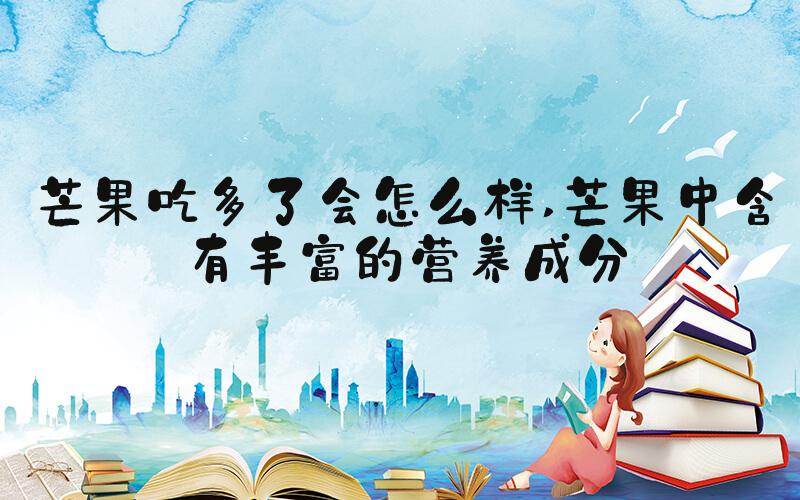 芒果吃多了会怎么样 芒果中含有丰富的营养成分