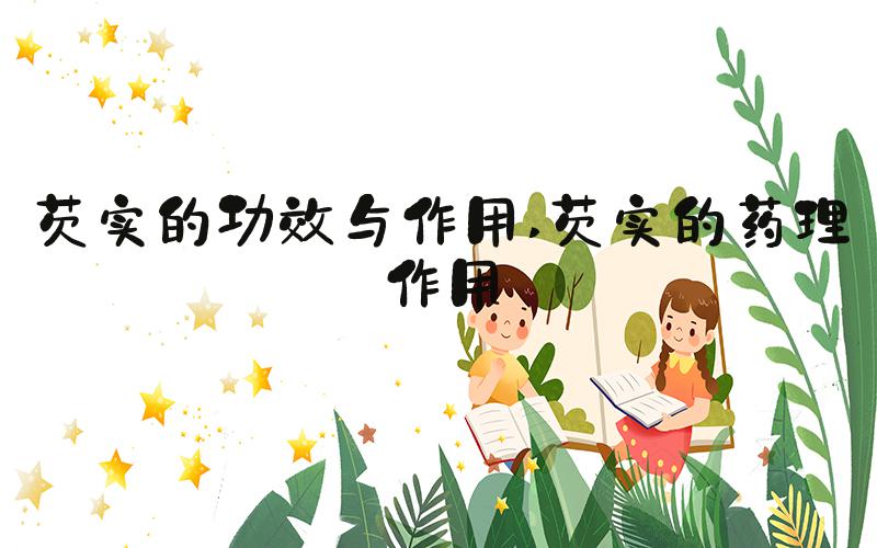 芡实的功效与作用 芡实的药理作用