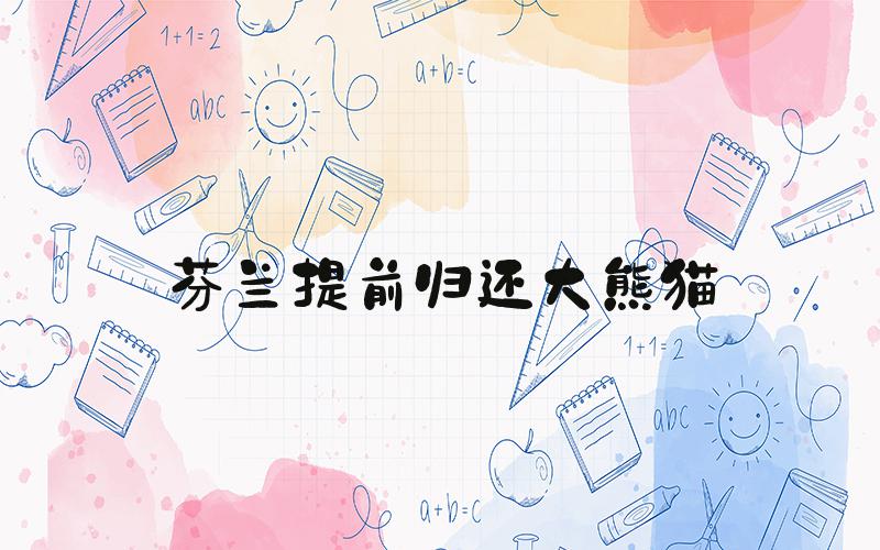 芬兰提前归还大熊猫