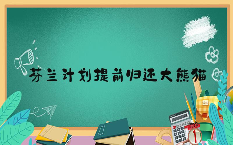 芬兰计划提前归还大熊猫