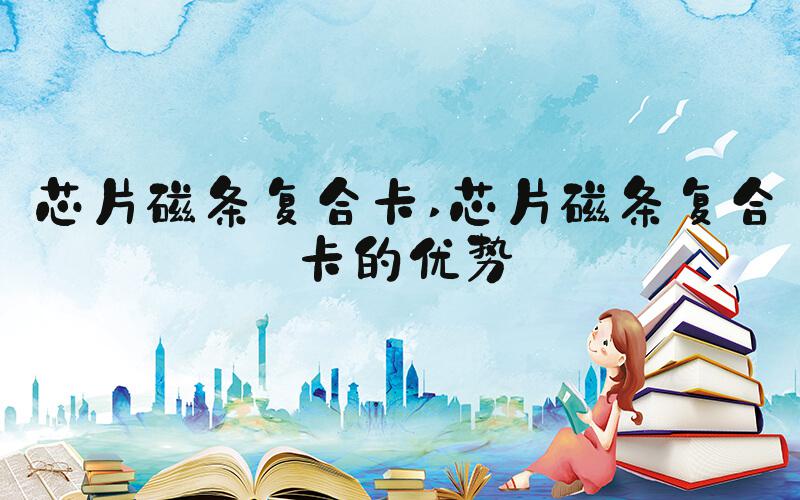 芯片磁条复合卡 芯片磁条复合卡的优势