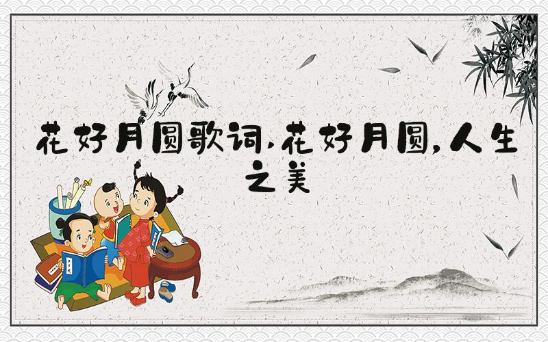 花好月圆歌词 花好月圆，人生之美