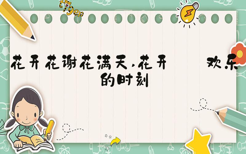 花开花谢花满天 花开——欢乐的时刻