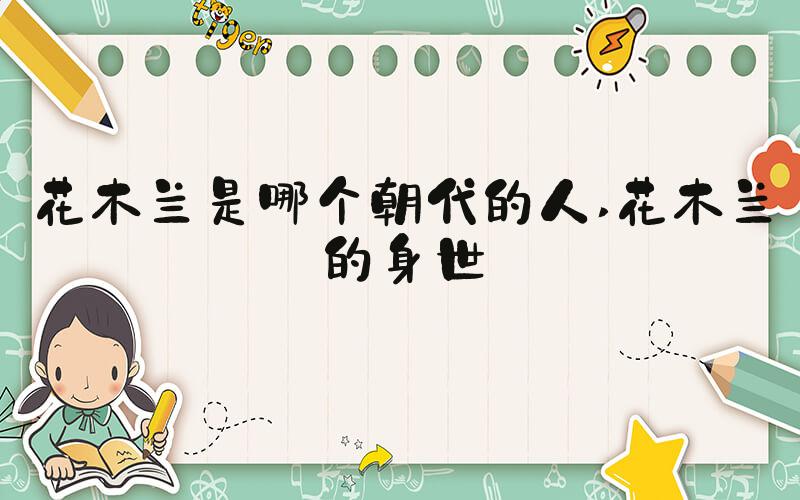 花木兰是哪个朝代的人 花木兰的身世