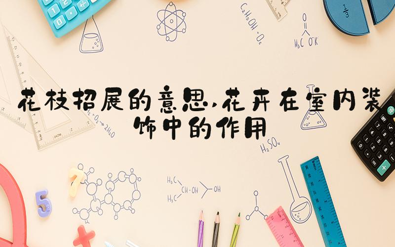 花枝招展的意思 花卉在室内装饰中的作用
