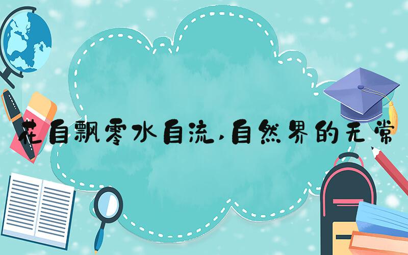 花自飘零水自流 自然界的无常