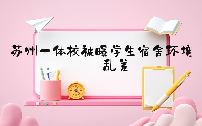 苏州一体校被曝学生宿舍环境脏乱差