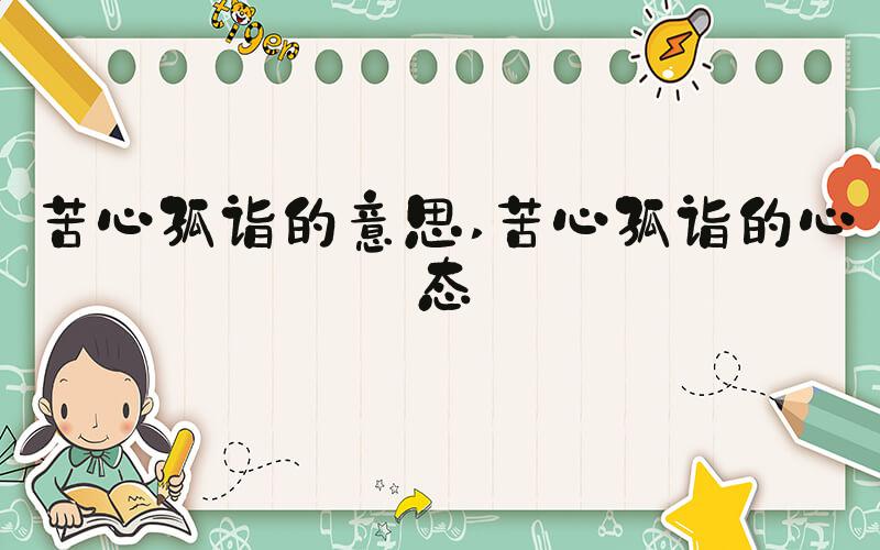 苦心孤诣的意思 苦心孤诣的心态