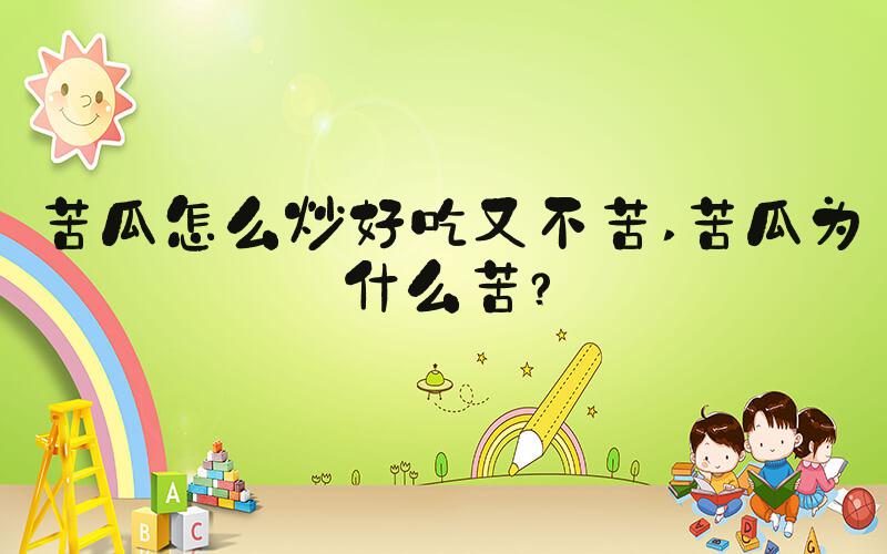 苦瓜怎么炒好吃又不苦 苦瓜为什么苦？