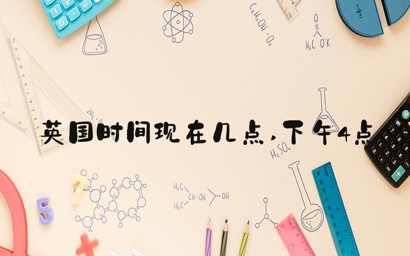 英国时间现在几点 下午4点