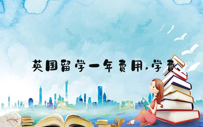 英国留学一年费用 学费