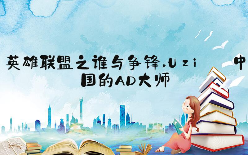 英雄联盟之谁与争锋 Uzi——中国的AD大师