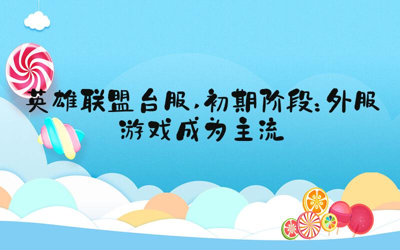 英雄联盟台服 初期阶段：外服游戏成为主流