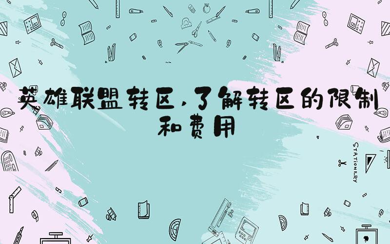 英雄联盟转区 了解转区的限制和费用