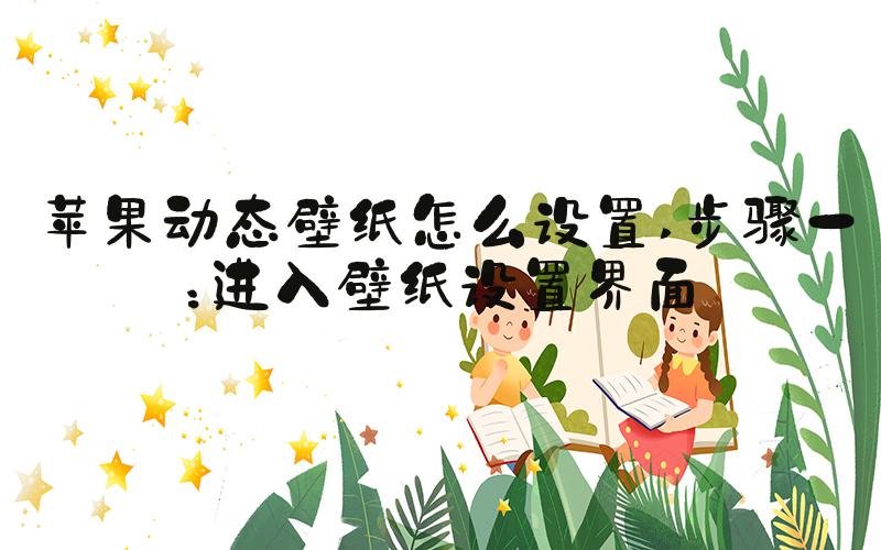 苹果动态壁纸怎么设置 步骤一：进入壁纸设置界面