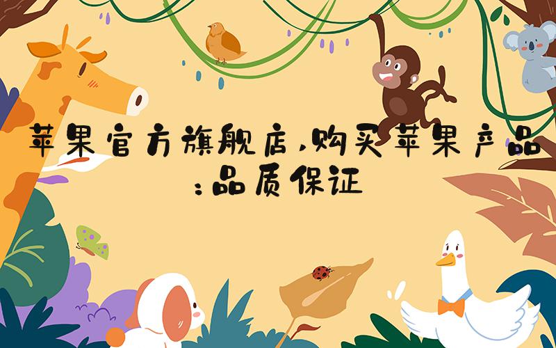 苹果官方旗舰店 购买苹果产品：品质保证