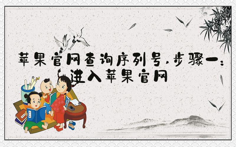 苹果官网查询序列号 步骤一：进入苹果官网