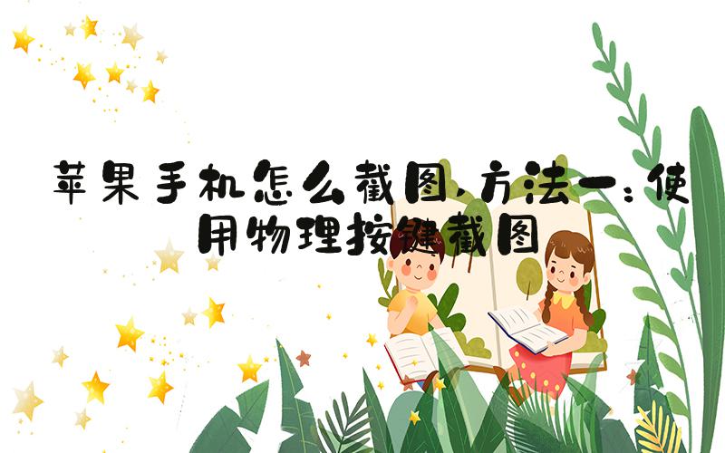 苹果手机怎么截图 方法一：使用物理按键截图