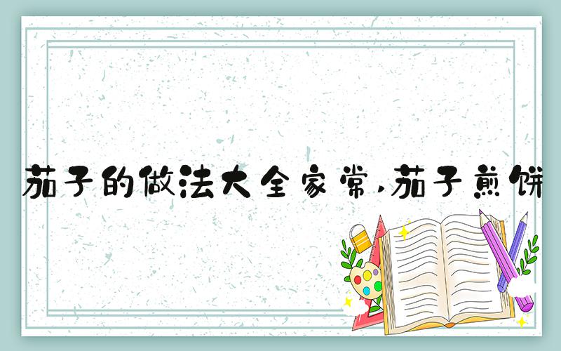 茄子的做法大全家常 茄子煎饼