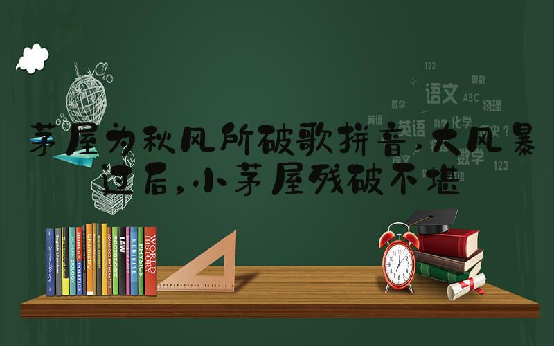 茅屋为秋风所破歌拼音 大风暴过后，小茅屋残破不堪