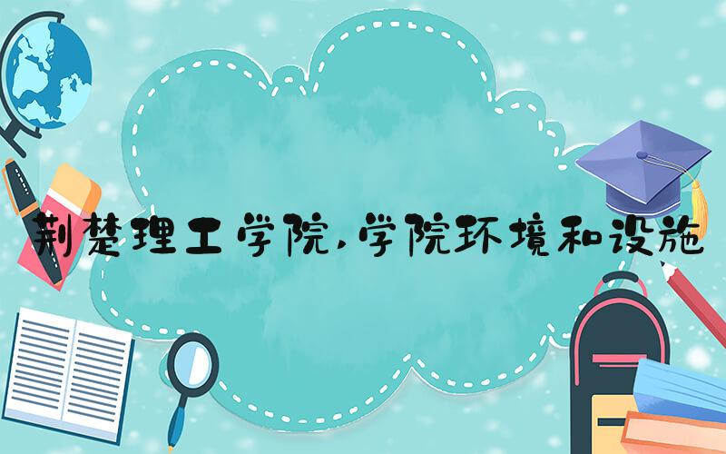 荆楚理工学院 学院环境和设施