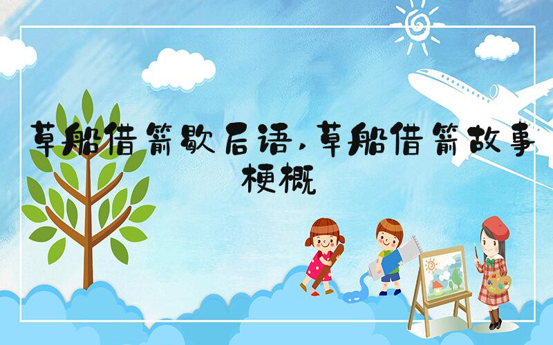 草船借箭歇后语 草船借箭故事梗概