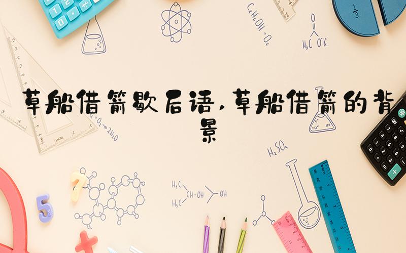 草船借箭歇后语 草船借箭的背景