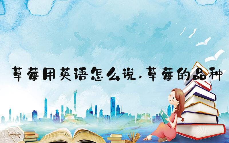 草莓用英语怎么说 草莓的品种