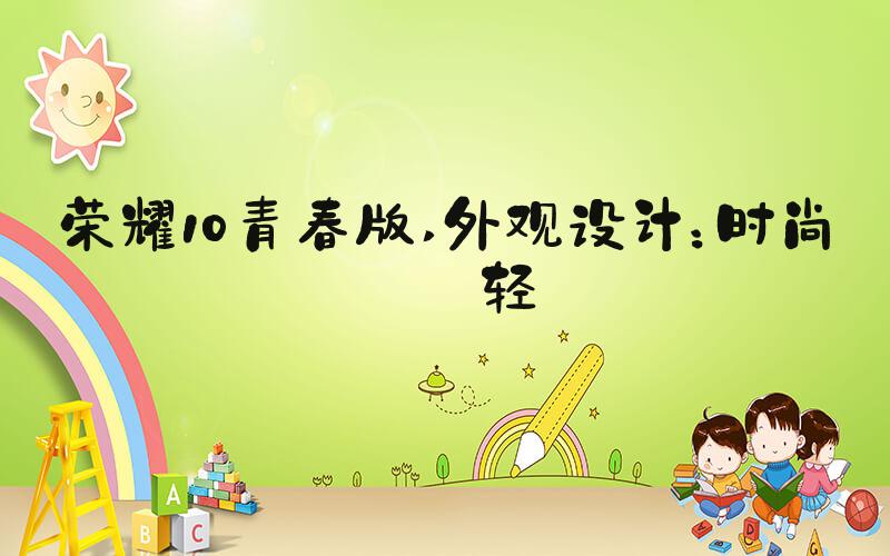 荣耀10青春版 外观设计：时尚年轻