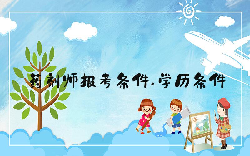 药剂师报考条件 学历条件