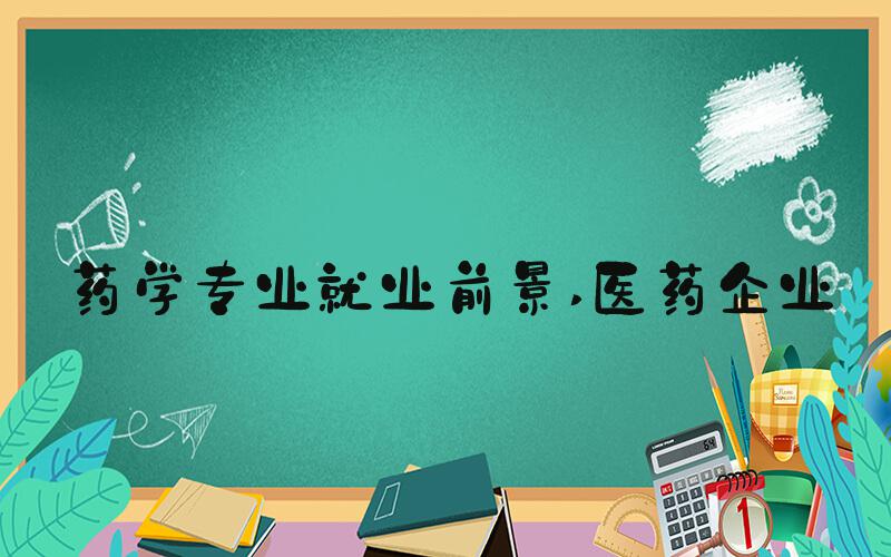 药学专业就业前景 医药企业