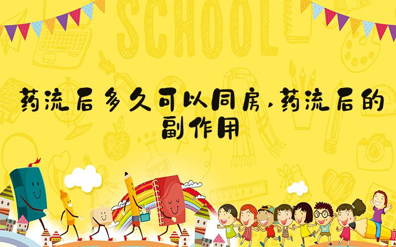 药流后多久可以同房 药流后的副作用