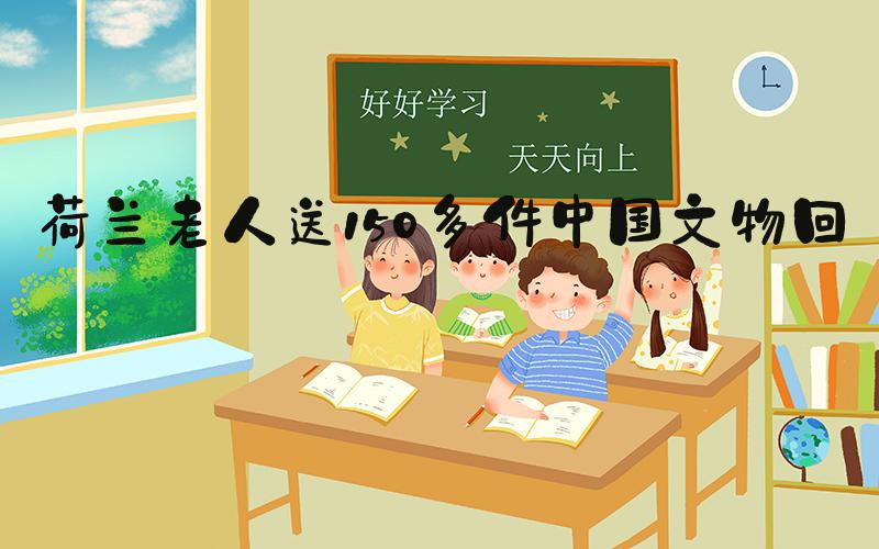 荷兰老人送150多件中国文物回家