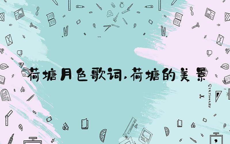 荷塘月色歌词 荷塘的美景