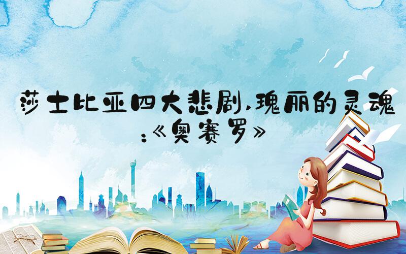 莎士比亚四大悲剧 瑰丽的灵魂：《奥赛罗》