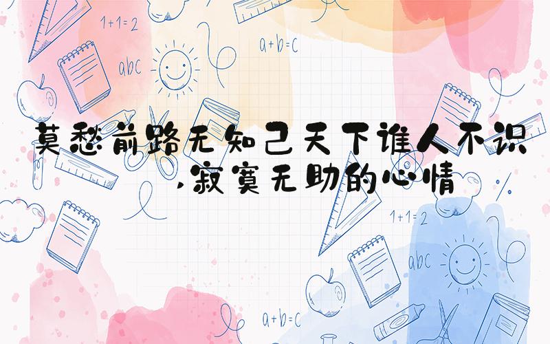 莫愁前路无知己天下谁人不识君 寂寞无助的心情