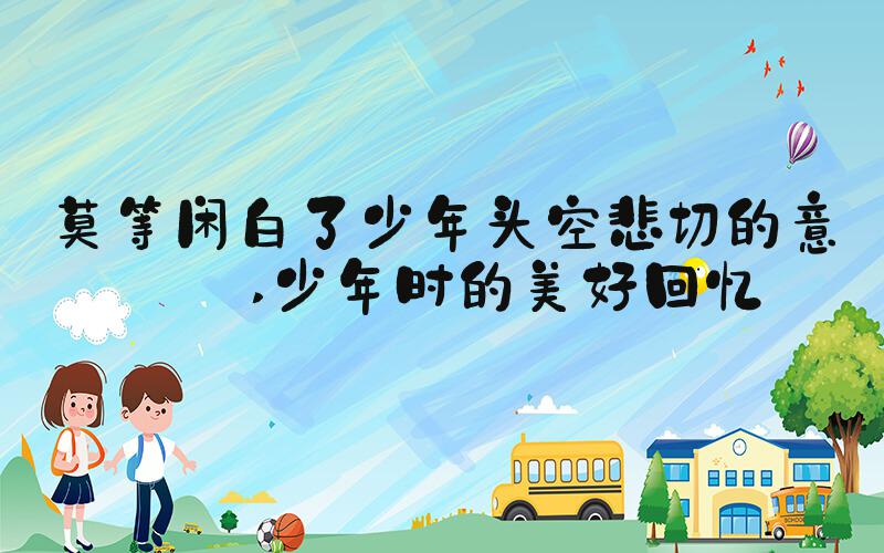 莫等闲白了少年头空悲切的意思 少年时的美好回忆