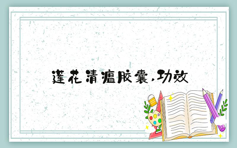 莲花清瘟胶囊 功效