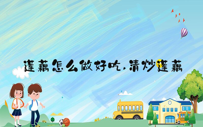 莲藕怎么做好吃 清炒莲藕
