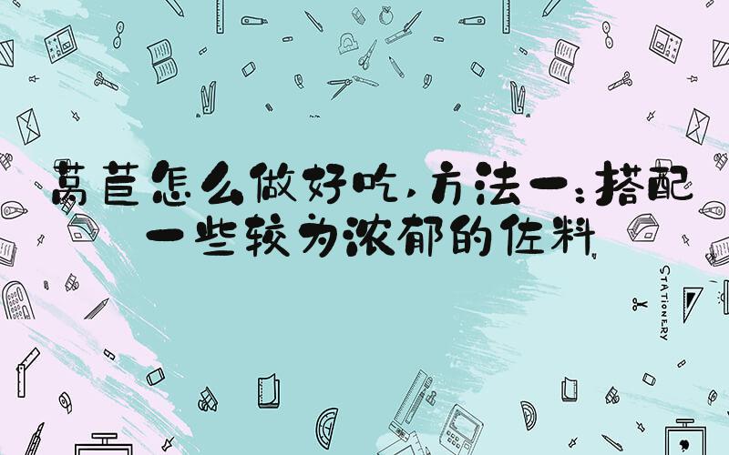 莴苣怎么做好吃 方法一：搭配一些较为浓郁的佐料