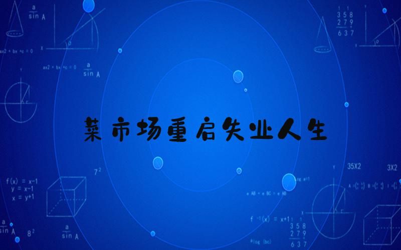 菜市场重启失业人生